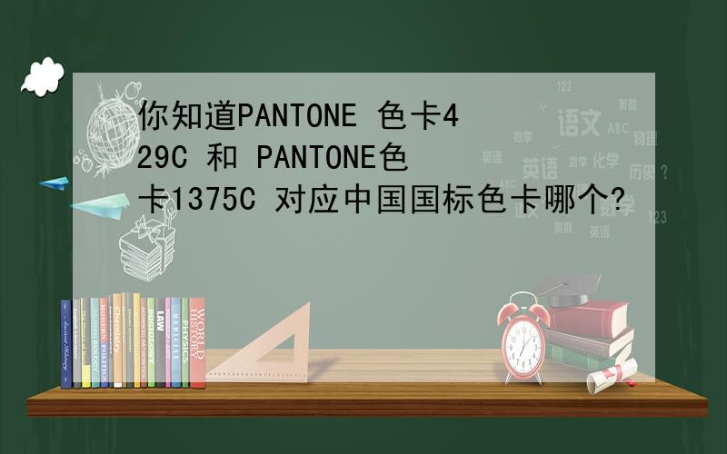 你知道PANTONE 色卡429C 和 PANTONE色卡1375C 对应中国国标色卡哪个?