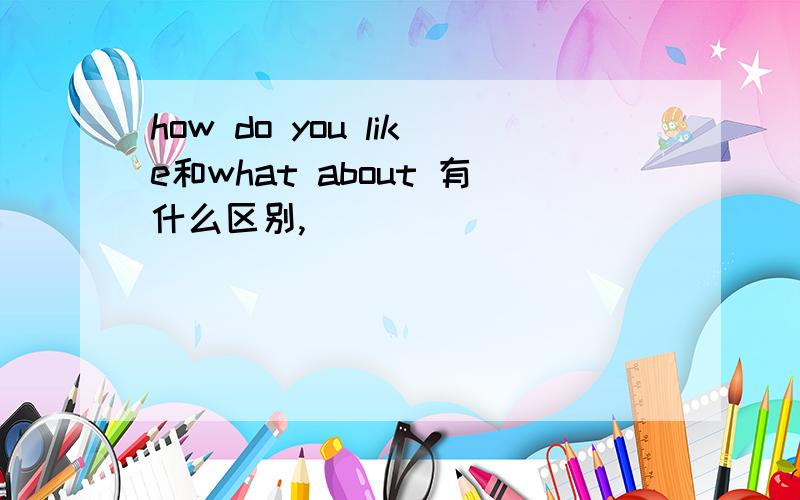 how do you like和what about 有什么区别,