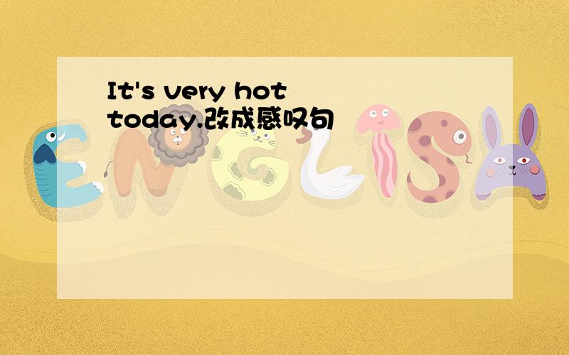 It's very hot today.改成感叹句