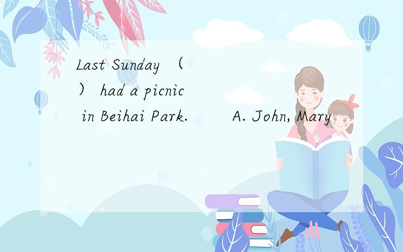 Last Sunday （ ） had a picnic in Beihai Park. 　　A. John, Mary