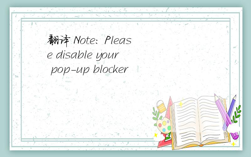 翻译 Note: Please disable your pop-up blocker