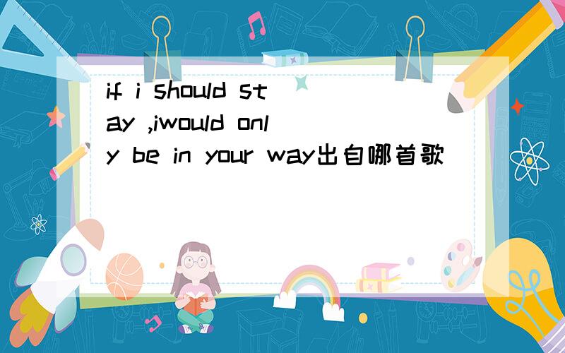 if i should stay ,iwould only be in your way出自哪首歌