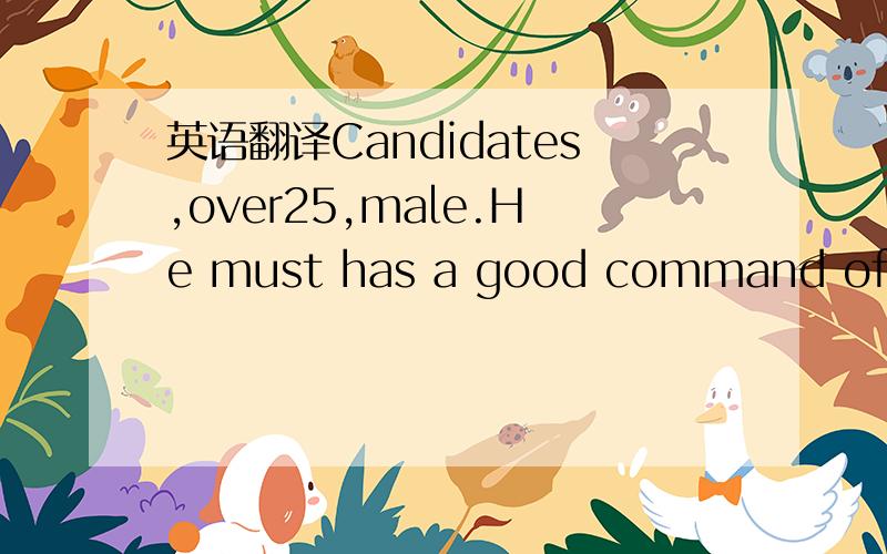 英语翻译Candidates,over25,male.He must has a good command of bot