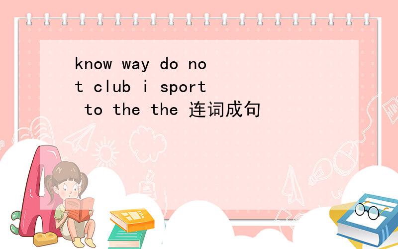know way do not club i sport to the the 连词成句