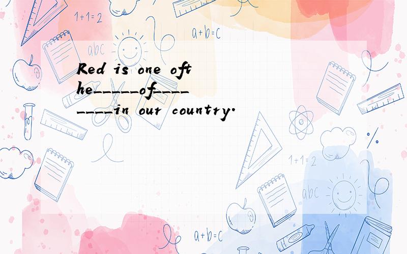 Red is one ofthe_____of____ ____in our country.