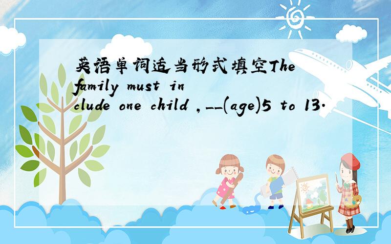 英语单词适当形式填空The family must include one child ,__(age)5 to 13.