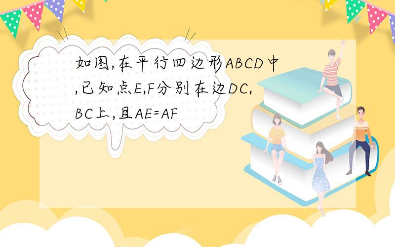 如图,在平行四边形ABCD中,已知点E,F分别在边DC,BC上,且AE=AF