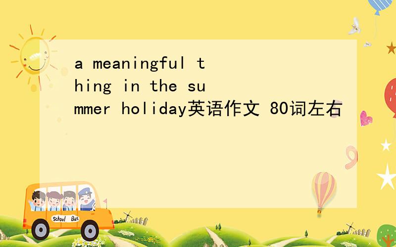 a meaningful thing in the summer holiday英语作文 80词左右