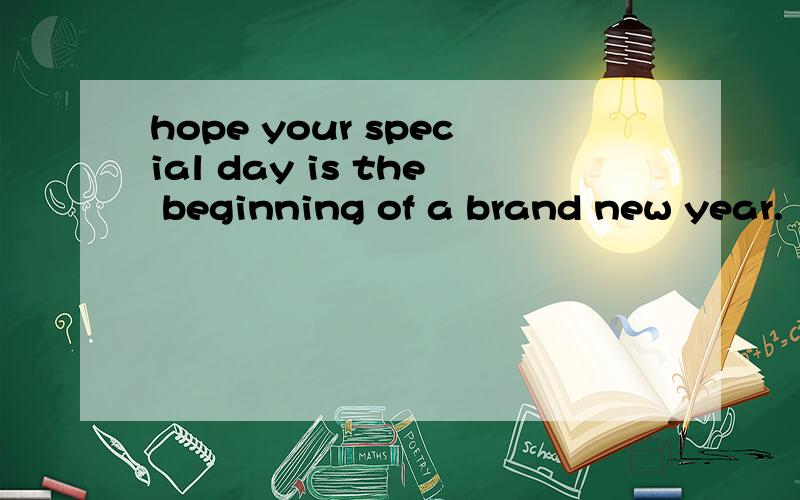 hope your special day is the beginning of a brand new year.