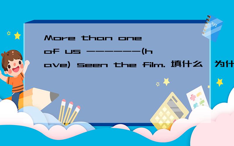 More than one of us ------(have) seen the film. 填什么,为什么?