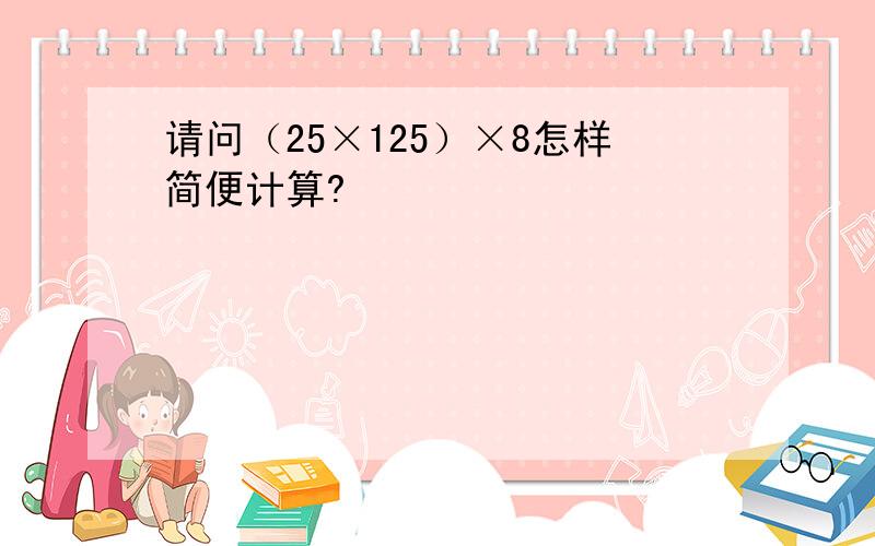 请问（25×125）×8怎样简便计算?