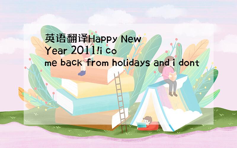 英语翻译Happy New Year 2011!i come back from holidays and i dont