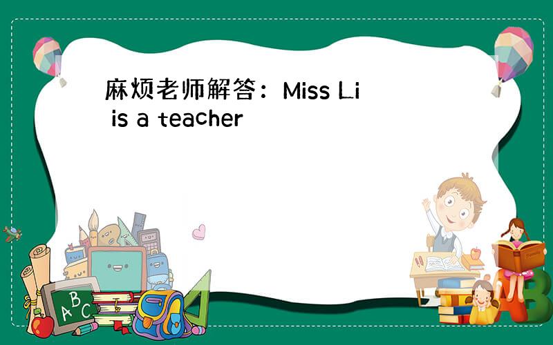 麻烦老师解答：Miss Li is a teacher