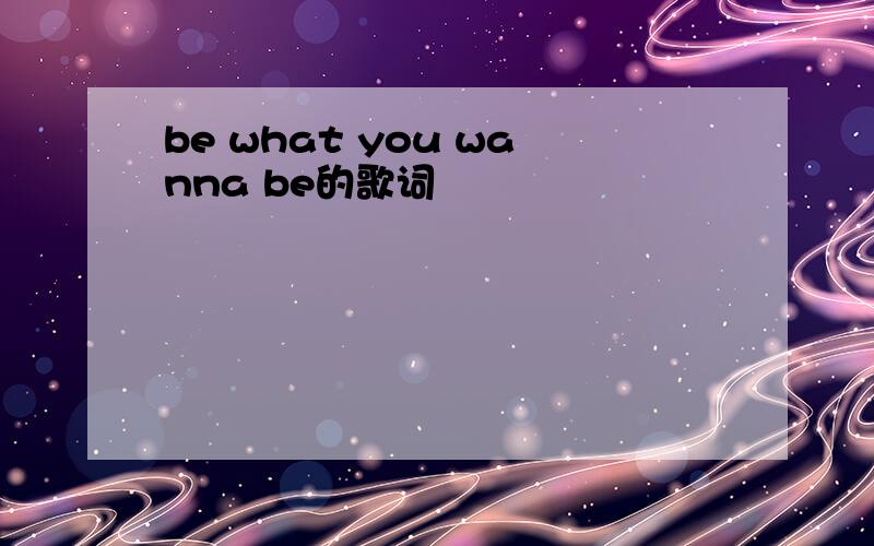 be what you wanna be的歌词