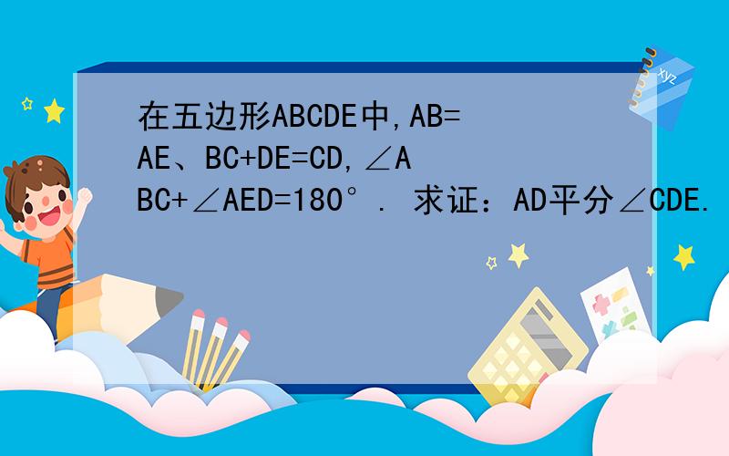 在五边形ABCDE中,AB=AE、BC+DE=CD,∠ABC+∠AED=180°. 求证：AD平分∠CDE.