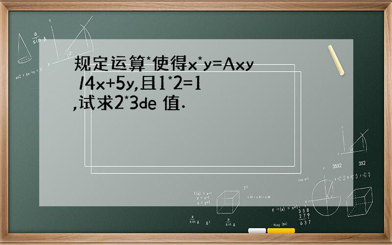 规定运算*使得x*y=Axy /4x+5y,且1*2=1,试求2*3de 值．