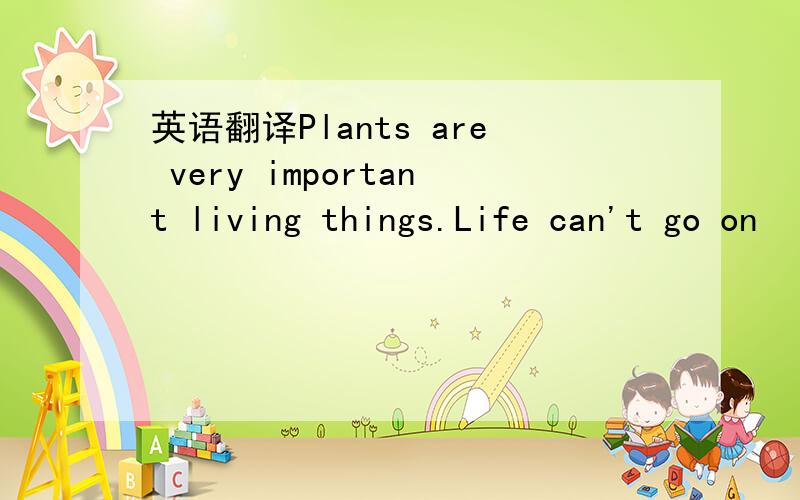 英语翻译Plants are very important living things.Life can't go on