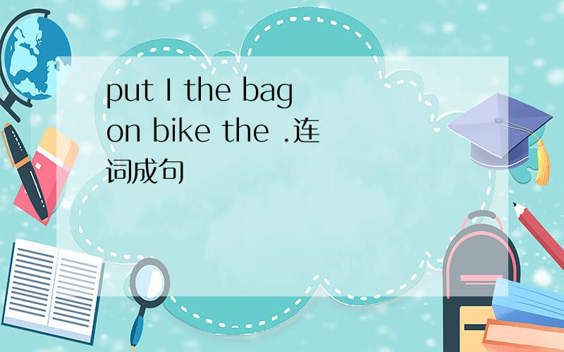 put I the bag on bike the .连词成句