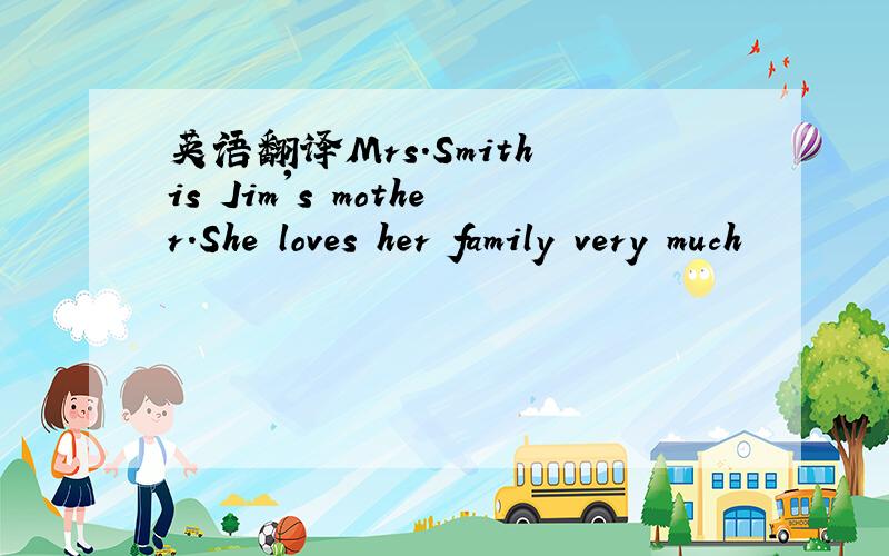 英语翻译Mrs.Smith is Jim's mother.She loves her family very much