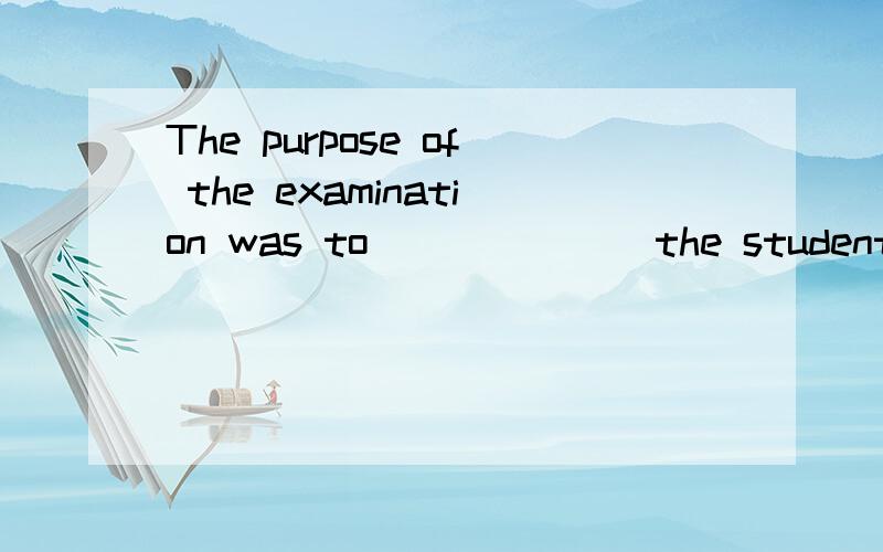 The purpose of the examination was to ______ the students' k