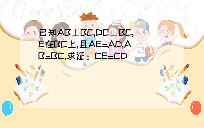 已知AB⊥BC,DC⊥BC,E在BC上,且AE=AD,AB=BC,求证：CE=CD