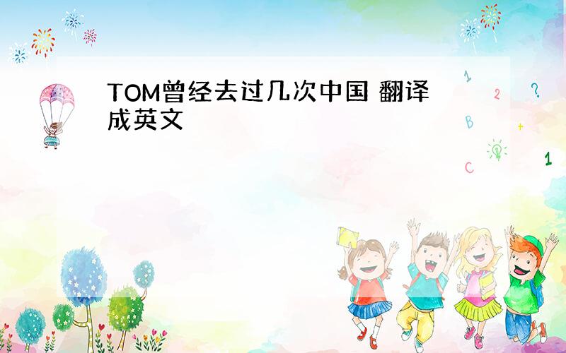 TOM曾经去过几次中国 翻译成英文