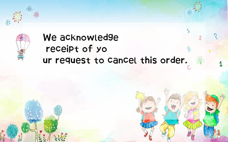 We acknowledge receipt of your request to cancel this order.