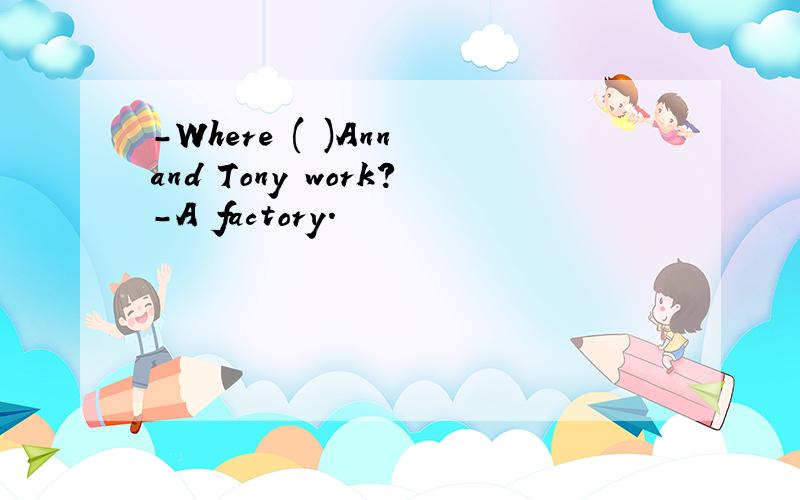 -Where ( )Ann and Tony work?-A factory.