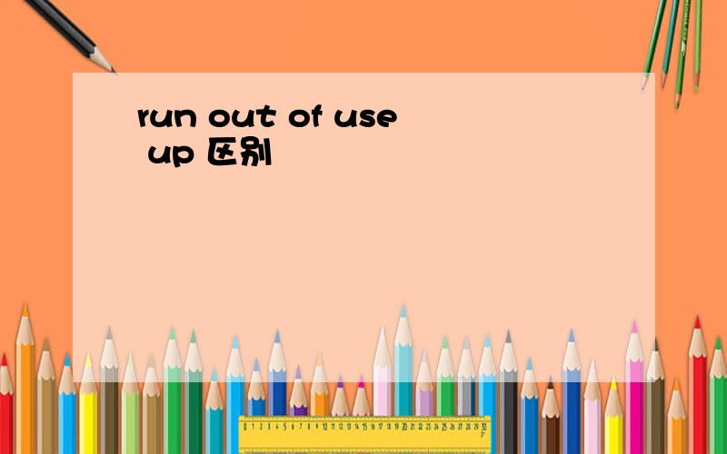 run out of use up 区别