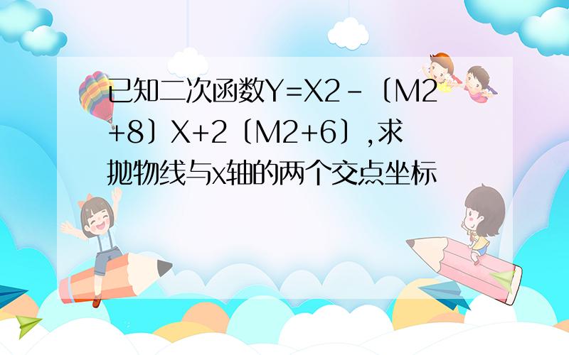 已知二次函数Y=X2-〔M2+8〕X+2〔M2+6〕,求抛物线与x轴的两个交点坐标