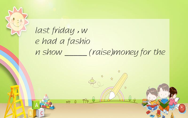 last friday ,we had a fashion show _____(raise)money for the