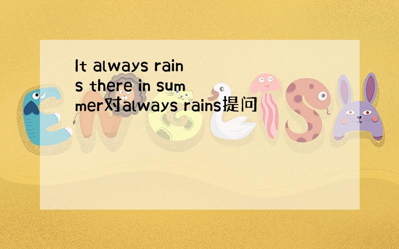 It always rains there in summer对always rains提问