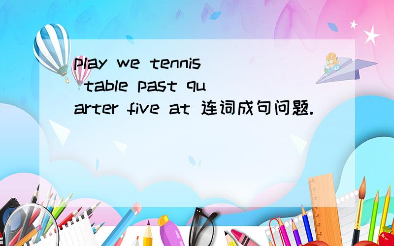 play we tennis table past quarter five at 连词成句问题.