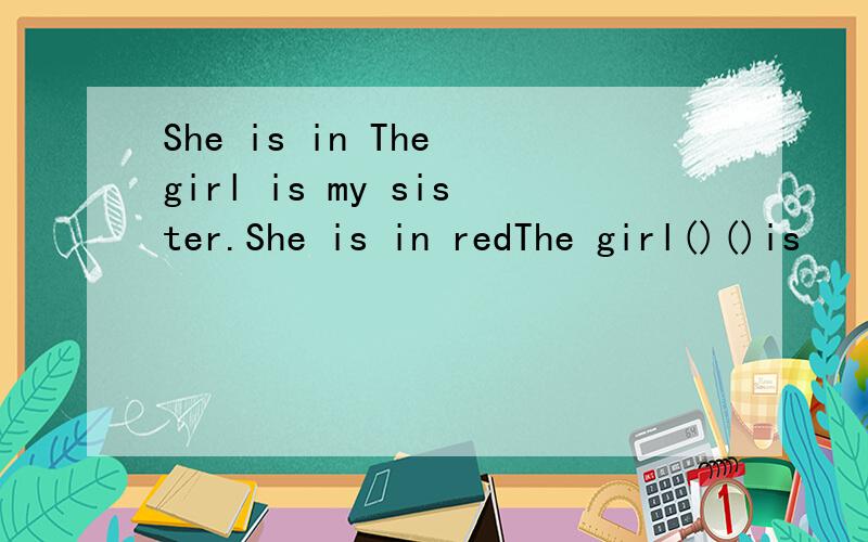 She is in The girl is my sister.She is in redThe girl()()is