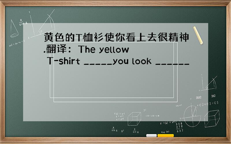 黄色的T恤衫使你看上去很精神.翻译：The yellow T-shirt _____you look ______