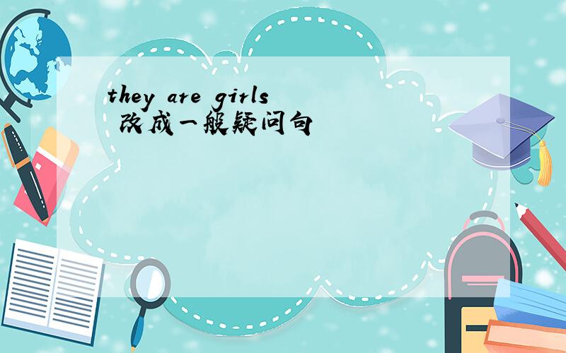 they are girls 改成一般疑问句