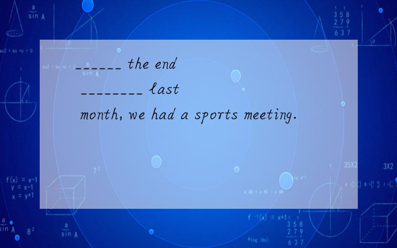 ______ the end ________ last month, we had a sports meeting.