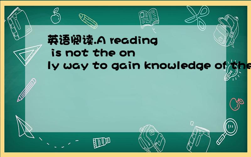 英语阅读.A reading is not the only way to gain knowledge of the
