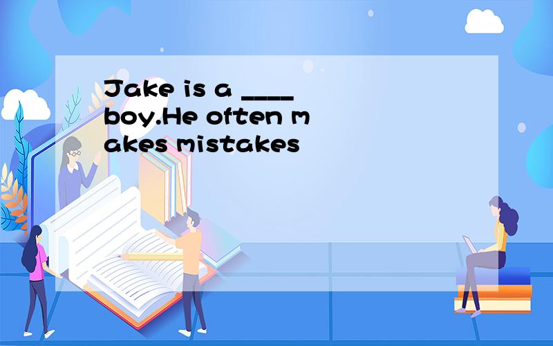 Jake is a ____boy.He often makes mistakes