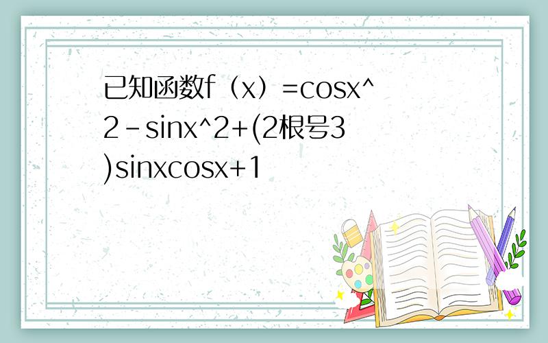 已知函数f（x）=cosx^2-sinx^2+(2根号3)sinxcosx+1