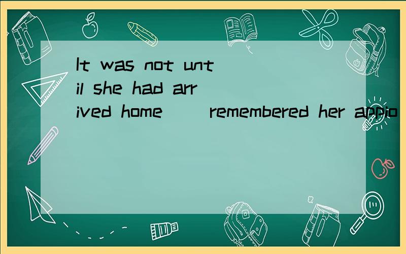 It was not until she had arrived home（ ）remembered her appio