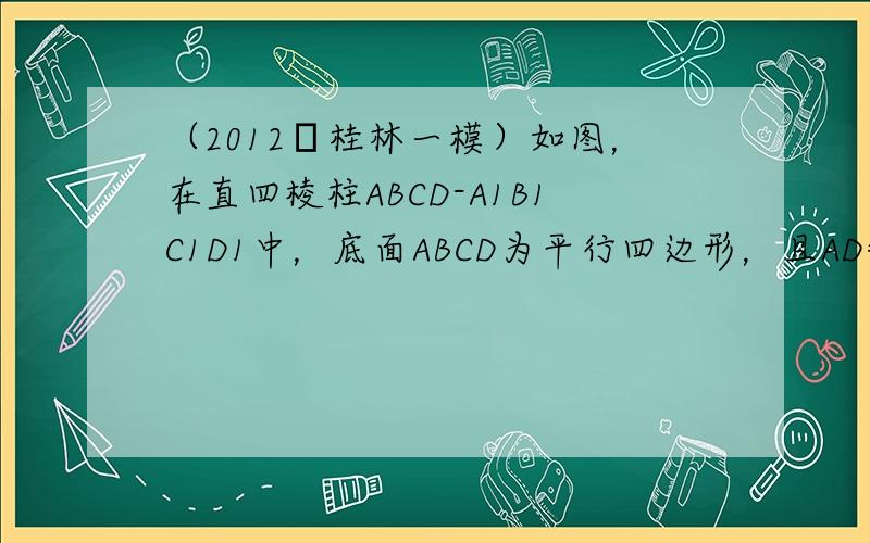 （2012•桂林一模）如图，在直四棱柱ABCD-A1B1C1D1中，底面ABCD为平行四边形，且AD=2，AB=AA1=