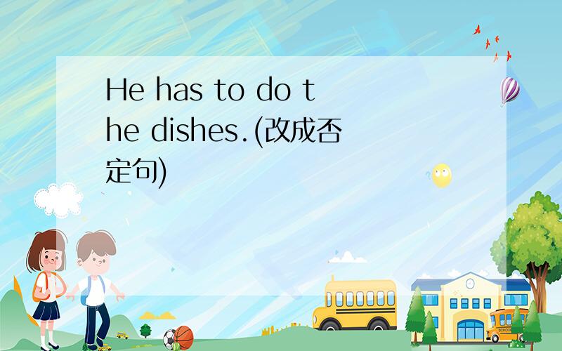 He has to do the dishes.(改成否定句)