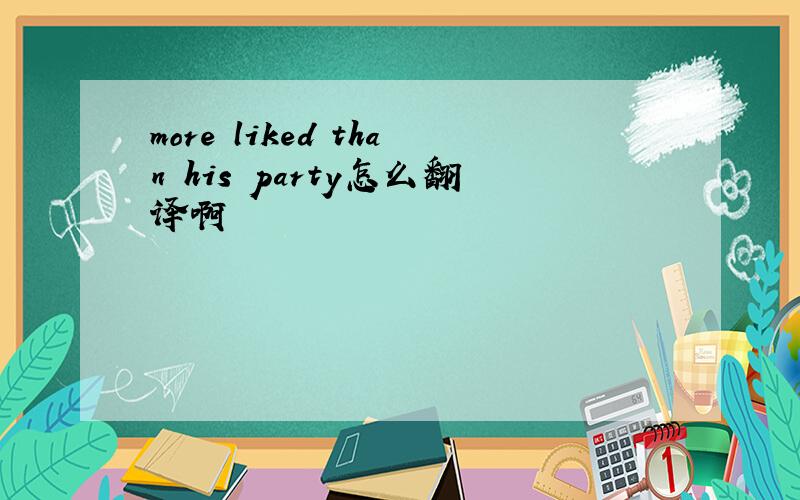 more liked than his party怎么翻译啊