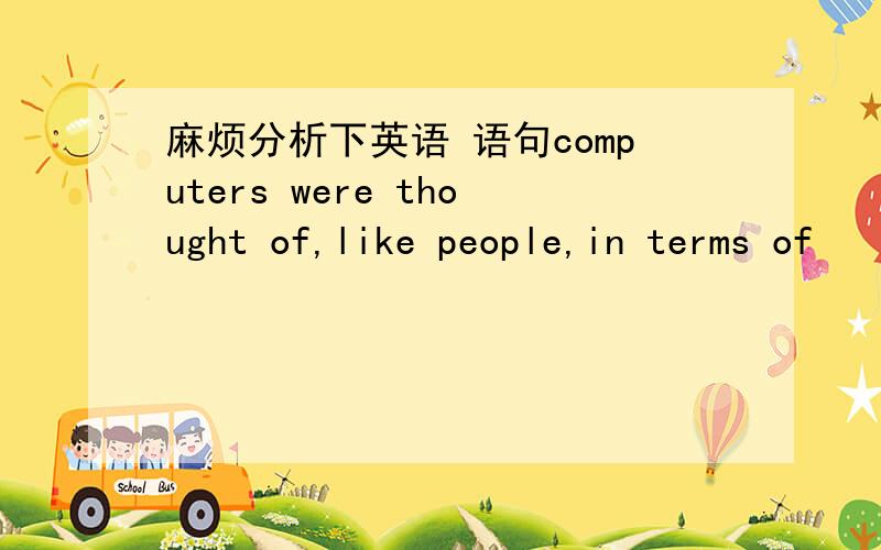 麻烦分析下英语 语句computers were thought of,like people,in terms of