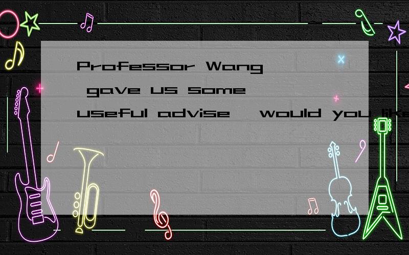Professor Wang gave us some useful advise ,would you like to