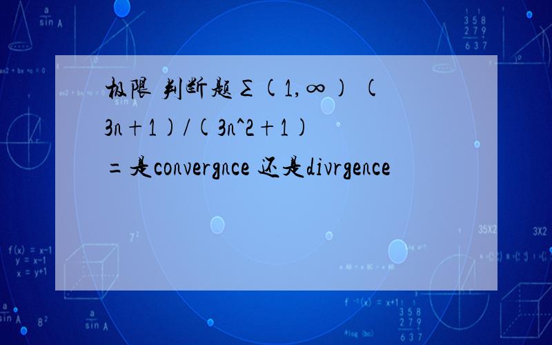 极限 判断题∑(1,∞) (3n+1)/(3n^2+1)=是convergnce 还是divrgence