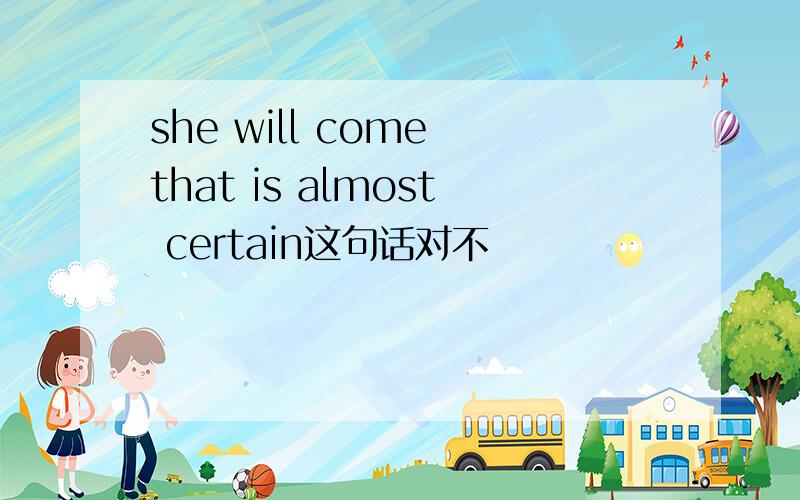 she will come that is almost certain这句话对不