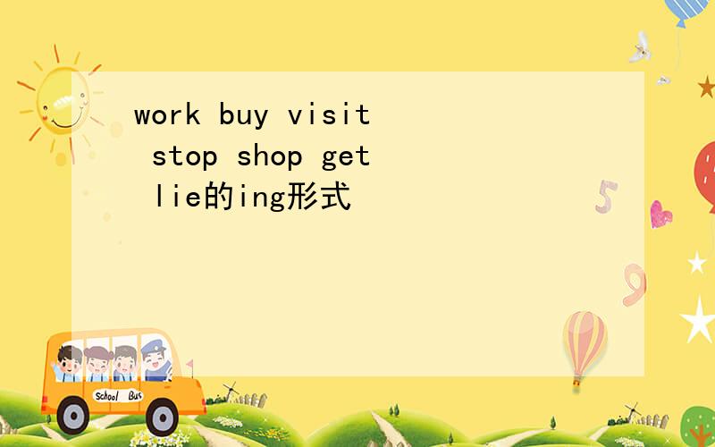 work buy visit stop shop get lie的ing形式