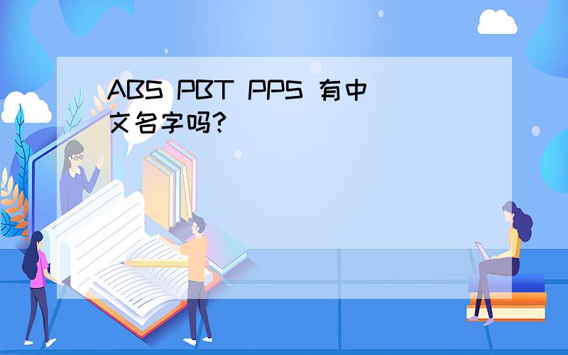 ABS PBT PPS 有中文名字吗?